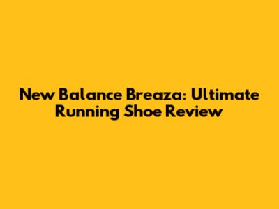 New Balance Breaza: Ultimate Running Shoe Review
