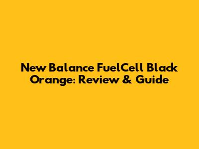 New Balance FuelCell Black Orange: Review & Guide
