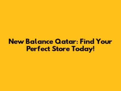 New Balance Qatar: Find Your Perfect Store Today!