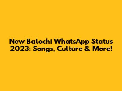 New Balochi WhatsApp Status 2023: Songs, Culture & More!