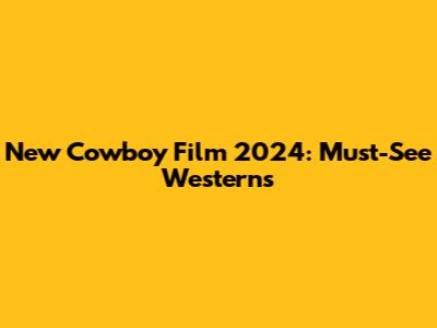 New Cowboy Film 2024: Must-See Westerns