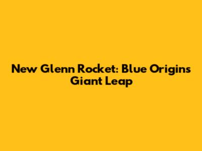 New Glenn Rocket: Blue Origin's Giant Leap