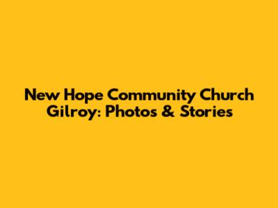 New Hope Community Church Gilroy: Photos & Stories