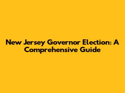 New Jersey Governor Election: A Comprehensive Guide