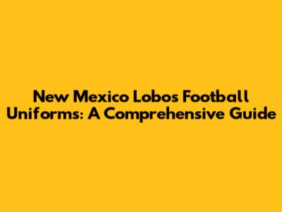 New Mexico Lobos Football Uniforms: A Comprehensive Guide