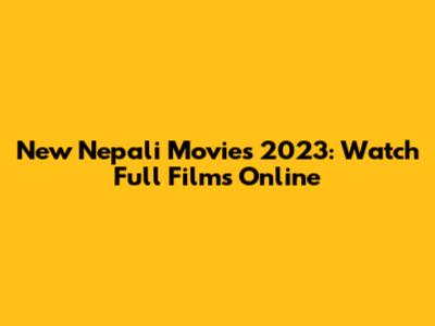 New Nepali Movies 2023: Watch Full Films Online