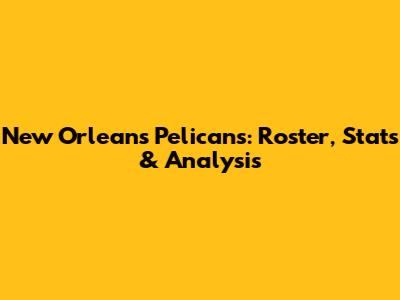 New Orleans Pelicans: Roster, Stats & Analysis