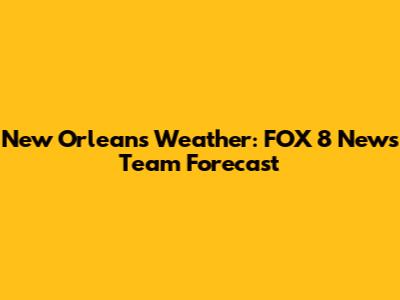 New Orleans Weather: FOX 8 News Team Forecast