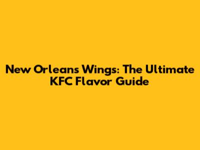 New Orleans Wings: The Ultimate KFC Flavor Guide