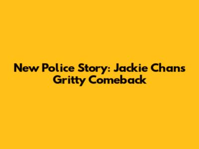 New Police Story: Jackie Chan's Gritty Comeback