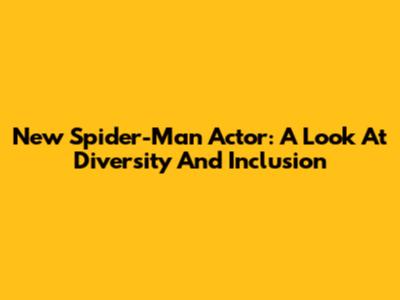 New Spider-Man Actor: A Look At Diversity And Inclusion