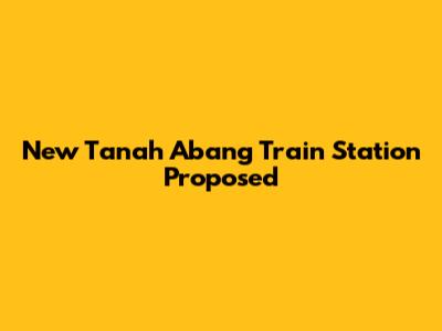 New Tanah Abang Train Station Proposed