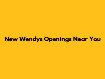 New Wendy's Openings Near You