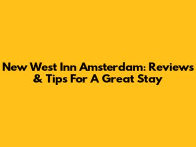 New West Inn Amsterdam: Reviews & Tips For A Great Stay