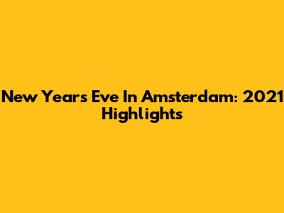 New Year's Eve In Amsterdam: 2021 Highlights