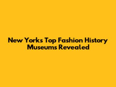 New York's Top Fashion History Museums Revealed
