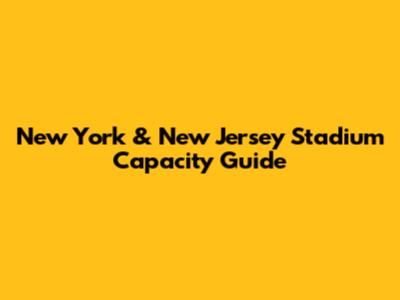 New York & New Jersey Stadium Capacity Guide