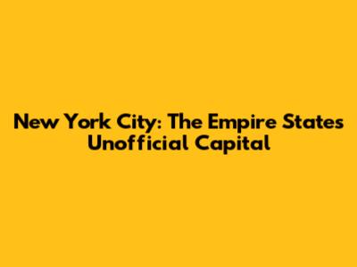 New York City: The Empire State's Unofficial Capital