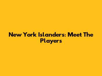 New York Islanders: Meet The Players