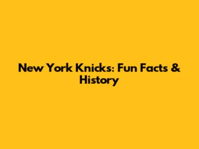 New York Knicks: Fun Facts & History