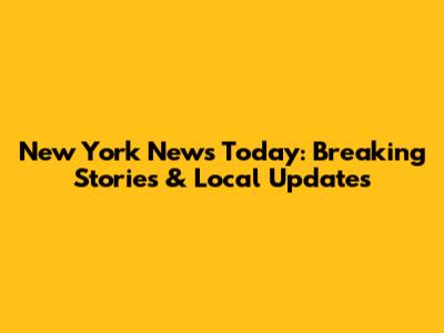 New York News Today: Breaking Stories & Local Updates