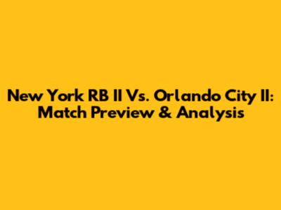 New York RB II Vs. Orlando City II: Match Preview & Analysis