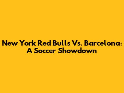 New York Red Bulls Vs. Barcelona: A Soccer Showdown