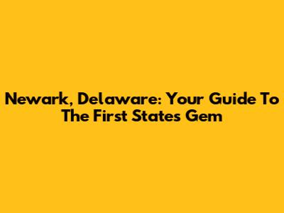 Newark, Delaware: Your Guide To The First State's Gem