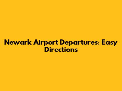 Newark Airport Departures: Easy Directions