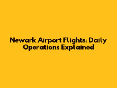 Newark Airport Flights: Daily Operations Explained