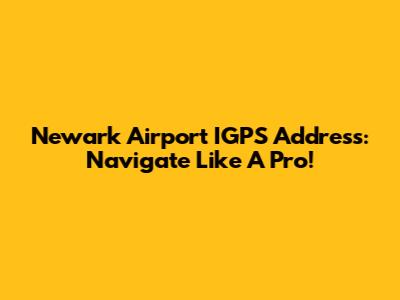 Newark Airport IGPS Address: Navigate Like A Pro!