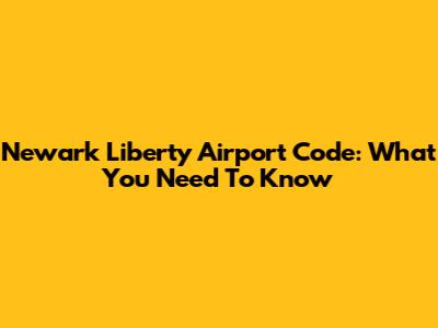Newark Liberty Airport Code: What You Need To Know