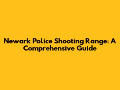 Newark Police Shooting Range: A Comprehensive Guide
