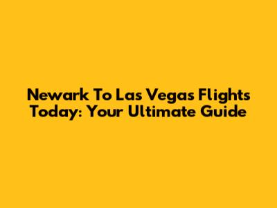 Newark To Las Vegas Flights Today: Your Ultimate Guide