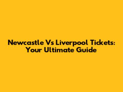Newcastle Vs Liverpool Tickets: Your Ultimate Guide