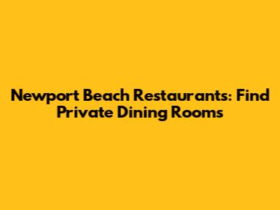 Newport Beach Restaurants: Find Private Dining Rooms