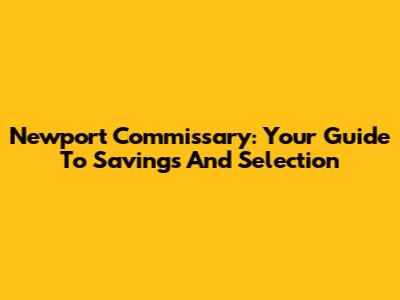 Newport Commissary: Your Guide To Savings And Selection