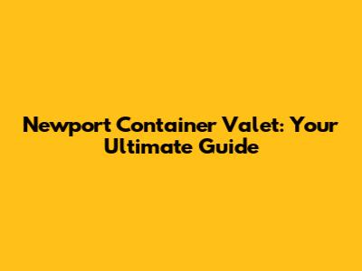 Newport Container Valet: Your Ultimate Guide