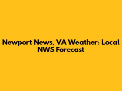 Newport News, VA Weather: Local NWS Forecast