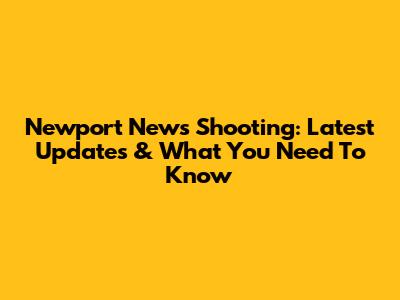 Newport News Shooting: Latest Updates & What You Need To Know