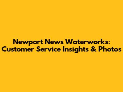 Newport News Waterworks: Customer Service Insights & Photos