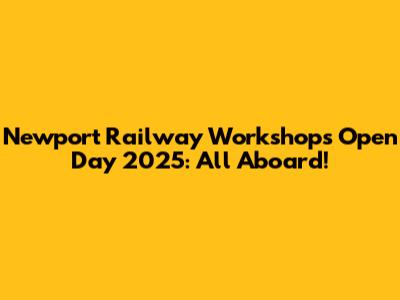 Newport Railway Workshops Open Day 2025: All Aboard!