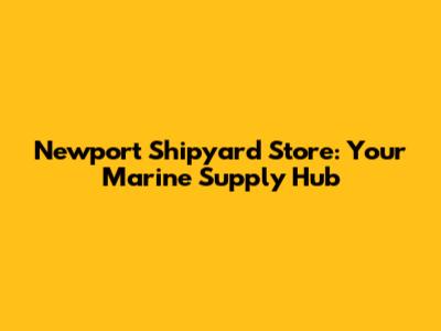 Newport Shipyard Store: Your Marine Supply Hub