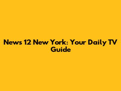 News 12 New York: Your Daily TV Guide