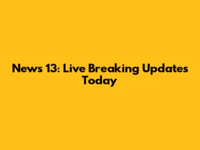 News 13: Live Breaking Updates Today