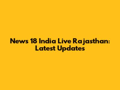News 18 India Live Rajasthan: Latest Updates