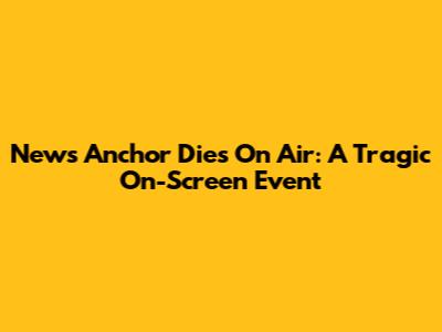 News Anchor Dies On Air: A Tragic On-Screen Event