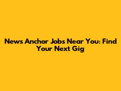 News Anchor Jobs Near You: Find Your Next Gig