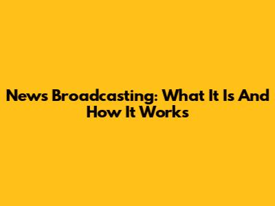 News Broadcasting: What It Is And How It Works