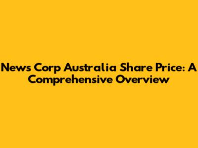 News Corp Australia Share Price: A Comprehensive Overview